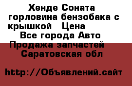 Хенде Соната5 горловина бензобака с крышкой › Цена ­ 1 300 - Все города Авто » Продажа запчастей   . Саратовская обл.